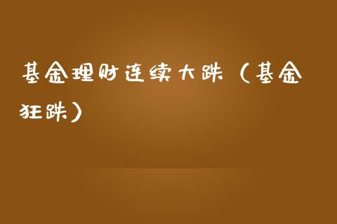 基金理财连续大跌（基金 狂跌）_https://www.kuaijiepai.net_投资理财_第1张
