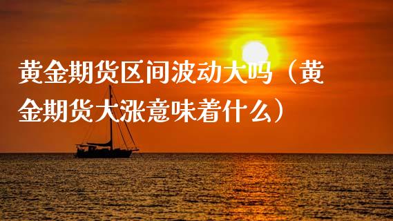 黄金期货区间波动大吗（黄金期货大涨意味着什么）_https://www.kuaijiepai.net_国际期货_第1张