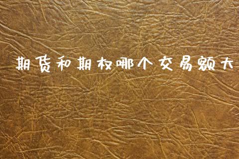 期货和期权哪个交易额大_https://www.kuaijiepai.net_国际期货_第1张