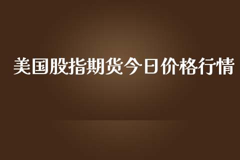 美国股指期货今日价格行情_https://www.kuaijiepai.net_国际期货_第1张
