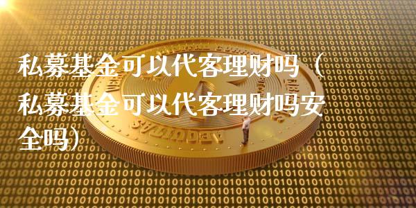 私募基金可以代客理财吗（私募基金可以代客理财吗安全吗）_https://www.kuaijiepai.net_投资理财_第1张