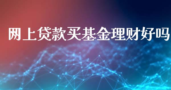 网上贷款买基金理财好吗_https://www.kuaijiepai.net_投资理财_第1张