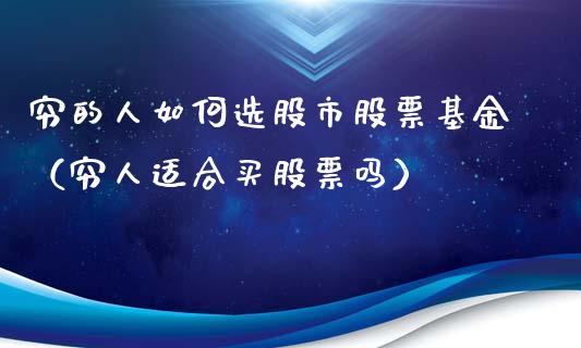 穷的人如何选股市股票基金（穷人适合买股票吗）_https://www.kuaijiepai.net_期货理财_第1张