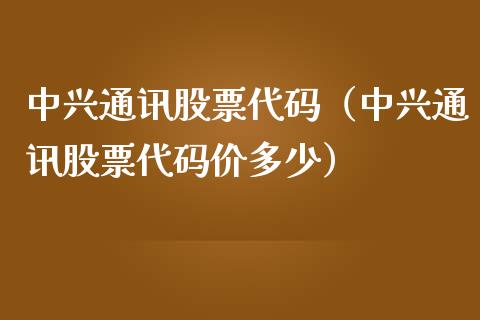 中兴通讯股票代码（中兴通讯股票代码价多少）_https://www.kuaijiepai.net_国际股建_第1张