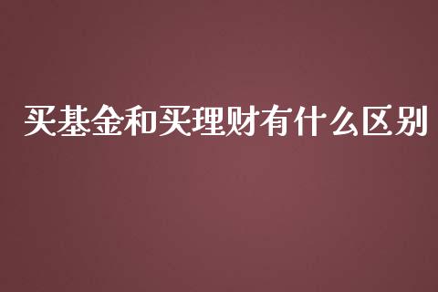 买基金和买理财有什么区别_https://www.kuaijiepai.net_投资理财_第1张