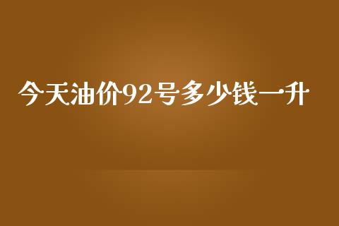 今天油价92号多少钱一升_https://www.kuaijiepai.net_期货在线_第1张