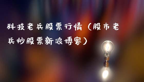 科技老兵股票行情（股市老兵炒股票新浪博客）_https://www.kuaijiepai.net_新股新闻_第1张
