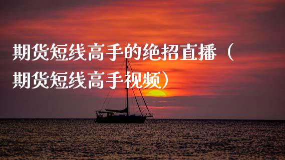期货短线高手的绝招直播（期货短线高手视频）_https://www.kuaijiepai.net_期货在线_第1张