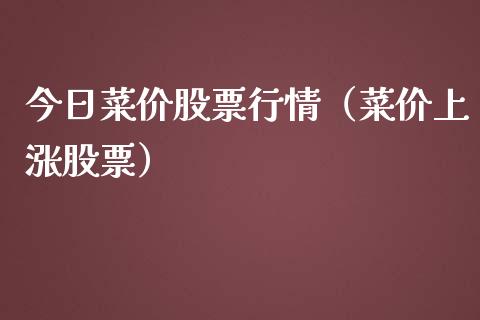 今日菜价股票行情（菜价上涨股票）_https://www.kuaijiepai.net_股票理论_第1张