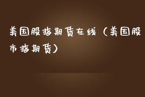 美国股指期货在线（美国股市指期货）_https://www.kuaijiepai.net_期货在线_第1张