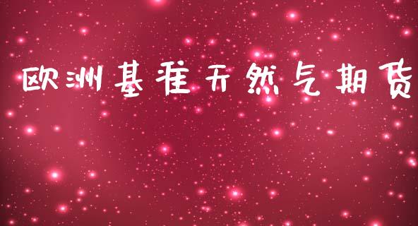 欧洲基准天然气期货_https://www.kuaijiepai.net_期货资讯_第1张