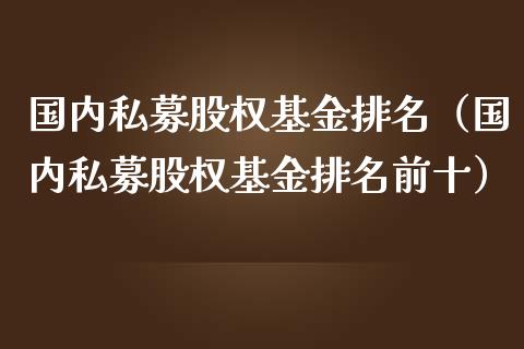 国内私募股权基金排名（国内私募股权基金排名前十）_https://www.kuaijiepai.net_期货理财_第1张