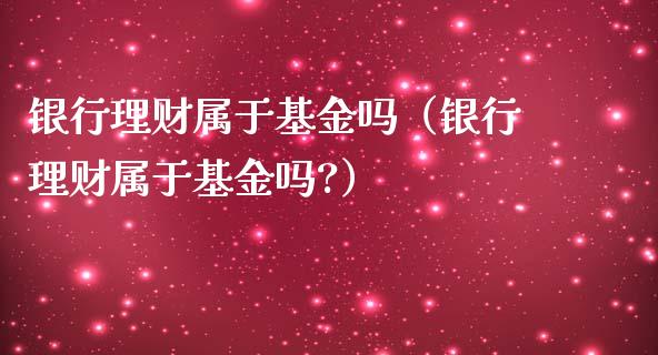 银行理财属于基金吗（银行理财属于基金吗?）_https://www.kuaijiepai.net_期货理财_第1张