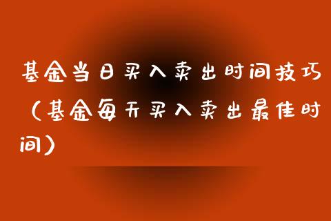 基金当日买入卖出时间技巧（基金每天买入卖出最佳时间）_https://www.kuaijiepai.net_投资理财_第1张