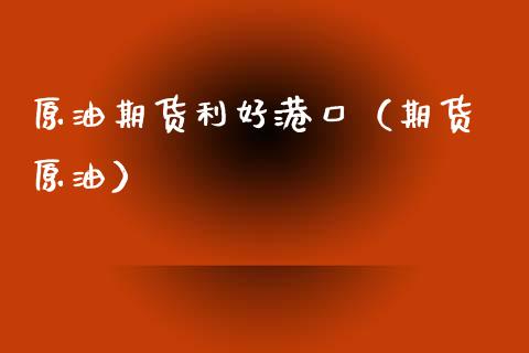 原油期货利好港口（期货 原油）_https://www.kuaijiepai.net_期货资讯_第1张