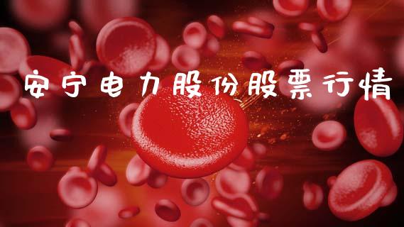 安宁电力股份股票行情_https://www.kuaijiepai.net_国际股建_第1张