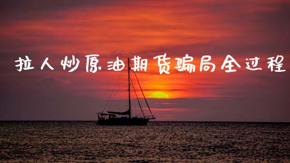 拉人炒原油期货骗局全过程_https://www.kuaijiepai.net_期货资讯_第1张