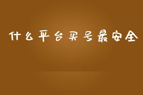 什么平台买号最安全_https://www.kuaijiepai.net_期货在线_第1张