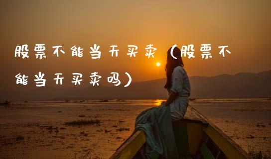 股票不能当天买卖（股票不能当天买卖吗）_https://www.kuaijiepai.net_国际股建_第1张