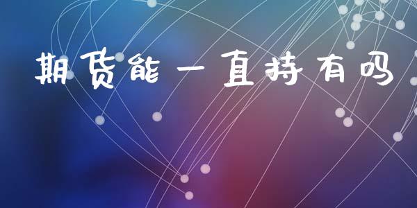 期货能一直持有吗_https://www.kuaijiepai.net_期货在线_第1张