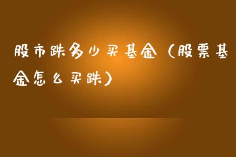 股市跌多少买基金（股票基金怎么买跌）_https://www.kuaijiepai.net_投资理财_第1张