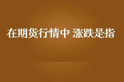 在期货行情中 涨跌是指_https://www.kuaijiepai.net_国际期货_第1张