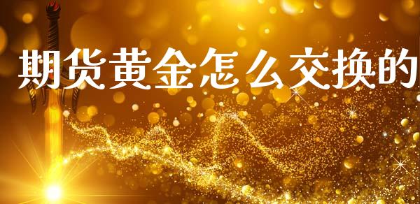 期货黄金怎么交换的_https://www.kuaijiepai.net_期货资讯_第1张
