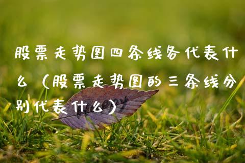 股票走势图四条线各代表什么（股票走势图的三条线分别代表什么）_https://www.kuaijiepai.net_新股新闻_第1张