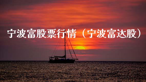 宁波富股票行情（宁波富达股）_https://www.kuaijiepai.net_国际股建_第1张