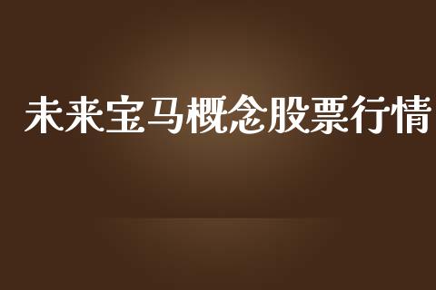 未来宝马概念股票行情_https://www.kuaijiepai.net_新股新闻_第1张