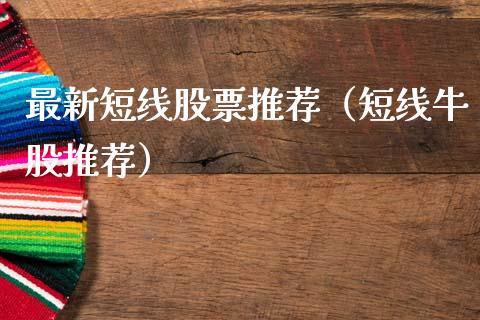 最新短线股票推荐（短线牛股推荐）_https://www.kuaijiepai.net_股票理论_第1张