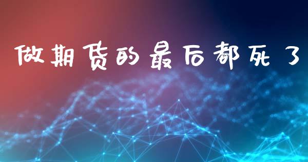 做期货的最后都死了_https://www.kuaijiepai.net_期货资讯_第1张