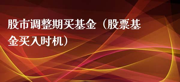 股市调整期买基金（股票基金买入时机）_https://www.kuaijiepai.net_投资理财_第1张