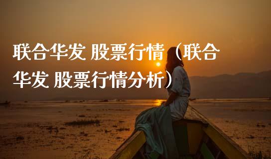 联合华发 股票行情（联合华发 股票行情分析）_https://www.kuaijiepai.net_股票理论_第1张