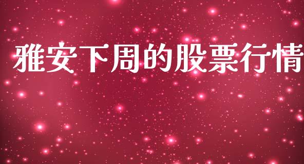 雅安下周的股票行情_https://www.kuaijiepai.net_新股新闻_第1张