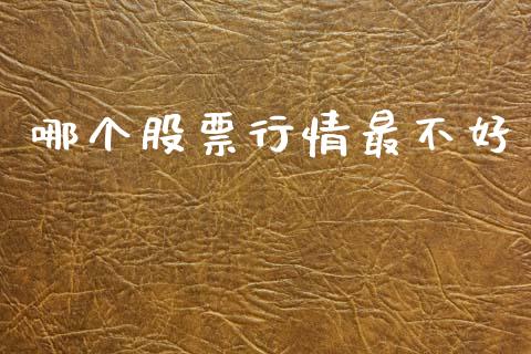 哪个股票行情最不好_https://www.kuaijiepai.net_股票理论_第1张