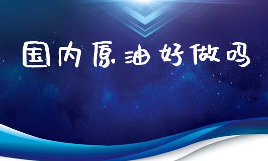 国内原油好做吗_https://www.kuaijiepai.net_期货在线_第1张