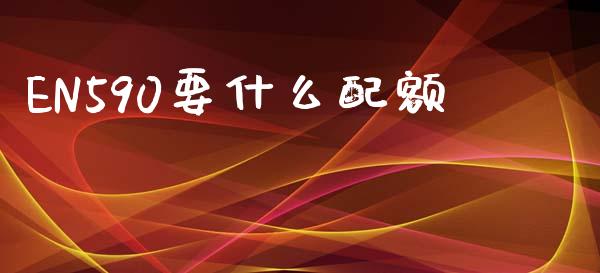 EN590要什么配额_https://www.kuaijiepai.net_期货在线_第1张