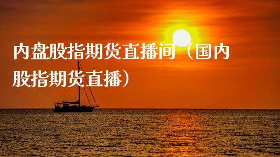 内盘股指期货直播间（国内股指期货直播）_https://www.kuaijiepai.net_期货在线_第1张