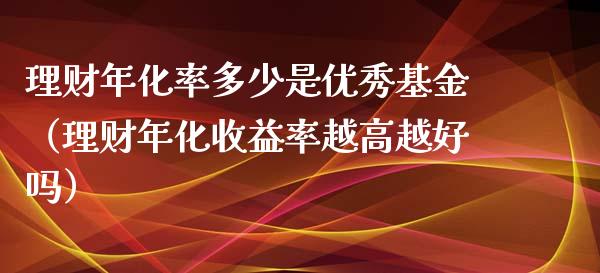 理财年化率多少是优秀基金（理财年化收益率越高越好吗）_https://www.kuaijiepai.net_期货理财_第1张