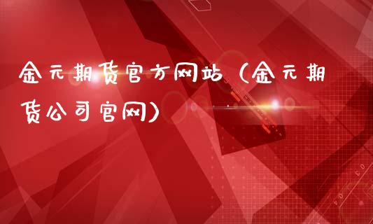 金元期货官方网站（金元期货公司官网）_https://www.kuaijiepai.net_国际期货_第1张
