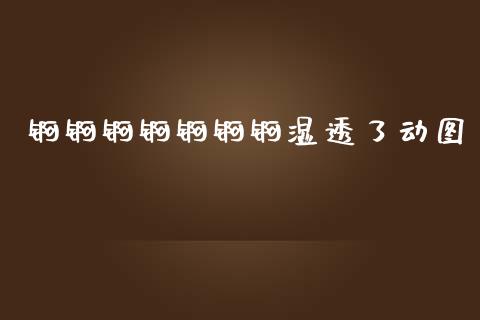 锕锕锕锕锕锕锕湿透了动图_https://www.kuaijiepai.net_期货在线_第1张