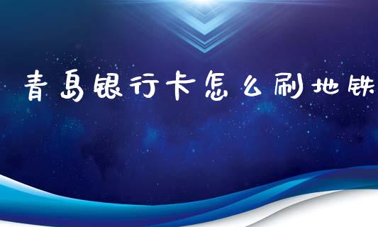 青岛银行卡怎么刷地铁_https://www.kuaijiepai.net_期货资讯_第1张