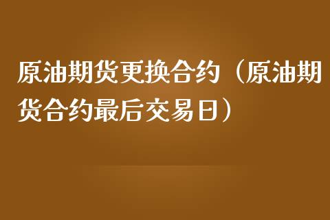 原油期货更换合约（原油期货合约最后交易日）_https://www.kuaijiepai.net_期货资讯_第1张