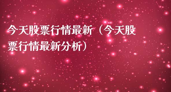 今天股票行情最新（今天股票行情最新分析）_https://www.kuaijiepai.net_新股新闻_第1张