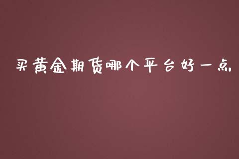 买黄金期货哪个平台好一点_https://www.kuaijiepai.net_国际期货_第1张