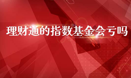 理财通的指数基金会亏吗_https://www.kuaijiepai.net_期货理财_第1张