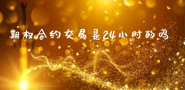 期权合约交易是24小时的吗_https://www.kuaijiepai.net_国际期货_第1张