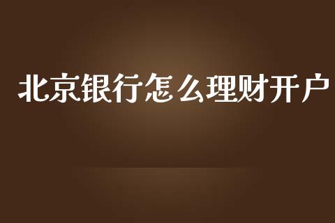 北京银行怎么理财开户_https://www.kuaijiepai.net_国际期货_第1张
