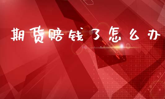 期货赔钱了怎么办_https://www.kuaijiepai.net_期货在线_第1张